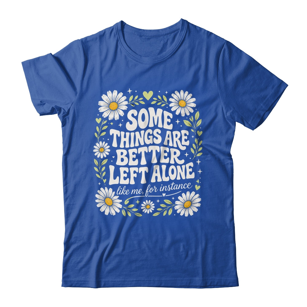 Some Things are Better Left Alone Like Me for Instance Fun Shirt & Hoodie | teecentury