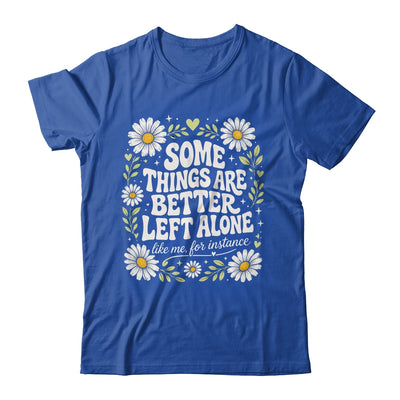 Some Things are Better Left Alone Like Me for Instance Fun Shirt & Hoodie | teecentury