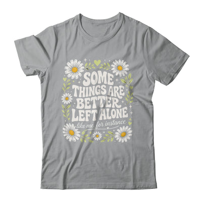 Some Things are Better Left Alone Like Me for Instance Fun Shirt & Hoodie | teecentury