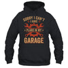 Sorry I Cant I Have Plans In My Garage Funny Fathers Day Shirt & Hoodie | teecentury