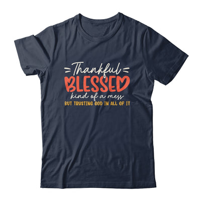 Thankful Blessed Kind Of A Mess But Trusting God In All Shirt & Sweatshirt | teecentury