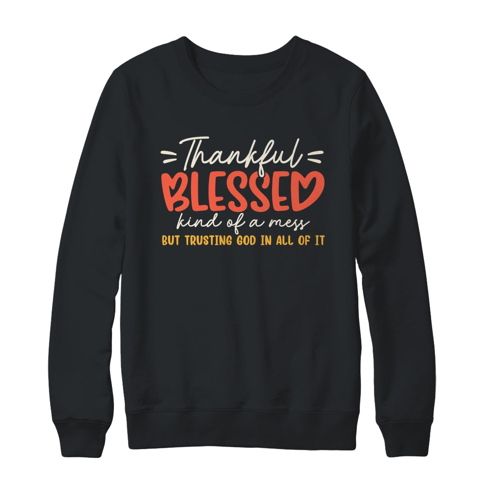 Thankful Blessed Kind Of A Mess But Trusting God In All Shirt & Sweatshirt | teecentury