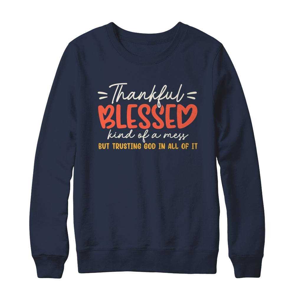 Thankful Blessed Kind Of A Mess But Trusting God In All Shirt & Sweatshirt | teecentury