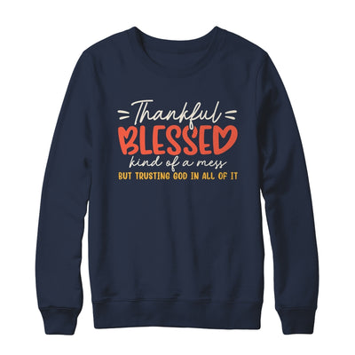 Thankful Blessed Kind Of A Mess But Trusting God In All Shirt & Sweatshirt | teecentury
