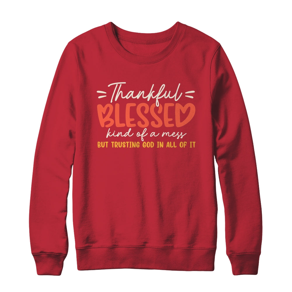 Thankful Blessed Kind Of A Mess But Trusting God In All Shirt & Sweatshirt | teecentury