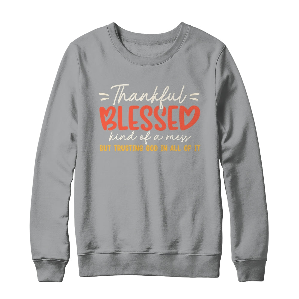 Thankful Blessed Kind Of A Mess But Trusting God In All Shirt & Sweatshirt | teecentury