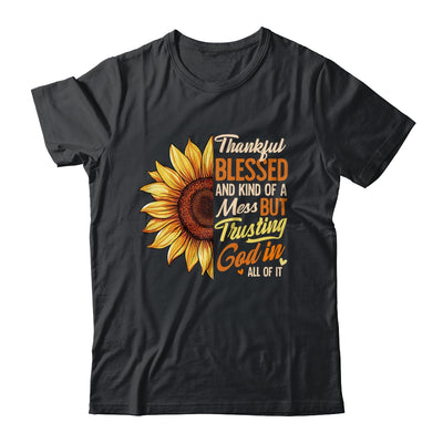 Thankful Blessed Kind Of A Mess But Trusting God In All Sun Flower Shirt & Sweatshirt | teecentury
