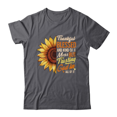 Thankful Blessed Kind Of A Mess But Trusting God In All Sun Flower Shirt & Sweatshirt | teecentury