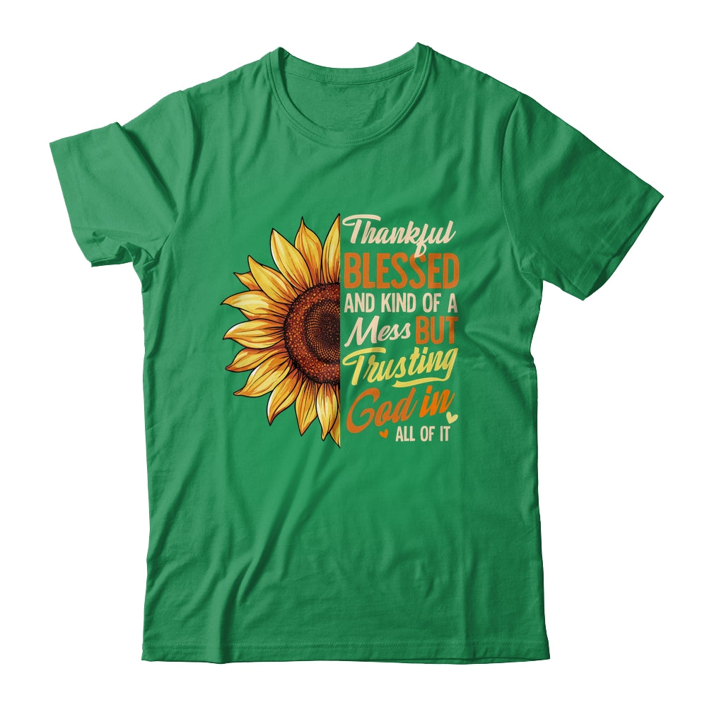 Thankful Blessed Kind Of A Mess But Trusting God In All Sun Flower Shirt & Sweatshirt | teecentury
