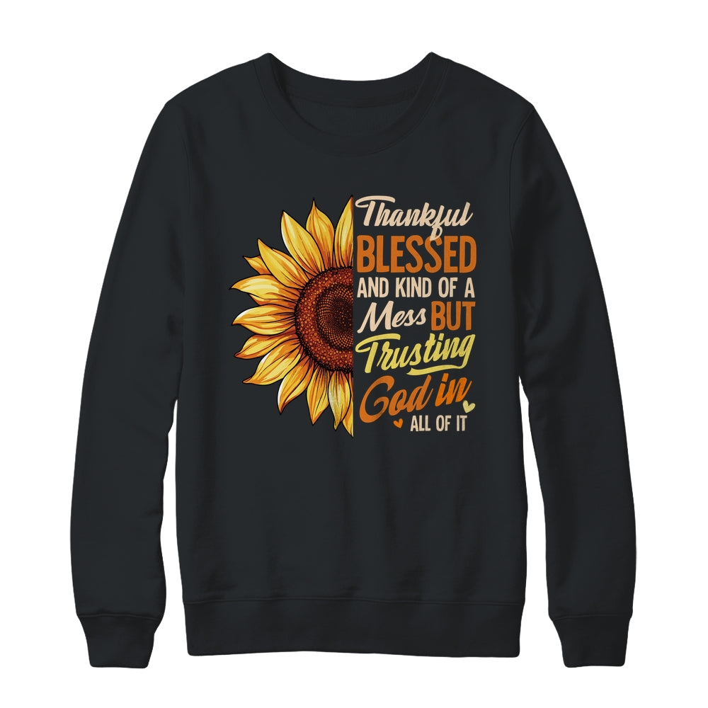 Thankful Blessed Kind Of A Mess But Trusting God In All Sun Flower Shirt & Sweatshirt | teecentury