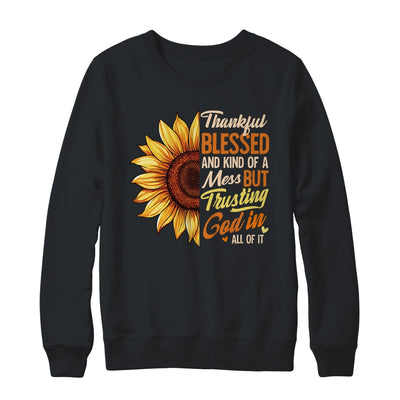Thankful Blessed Kind Of A Mess But Trusting God In All Sun Flower Shirt & Sweatshirt | teecentury