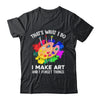 That's What I Do I Make Art And I Forget Things Art Painting Shirt & Hoodie | teecentury