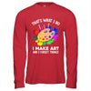 That's What I Do I Make Art And I Forget Things Art Painting Shirt & Hoodie | teecentury