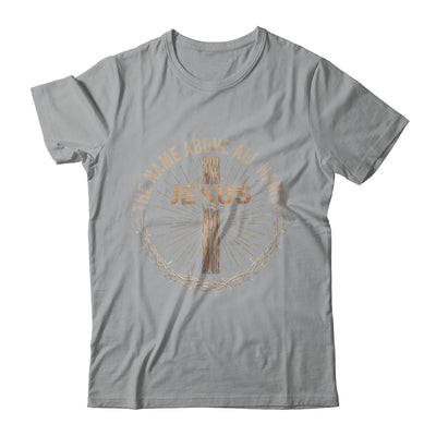 The Name Above All Names Jesus God Christian Believe Faith Shirt & Hoodie | teecentury