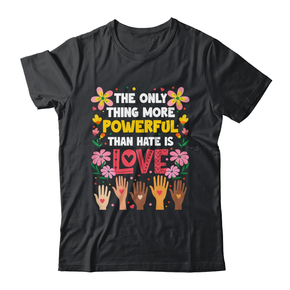 The Only Thing More Powerful Than Hate Is Love Positive Shirt & Hoodie | teecentury