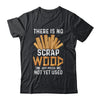 There Is No Scrap Wood Carving Carpentry Furniture Maker Shirt & Hoodie | teecentury