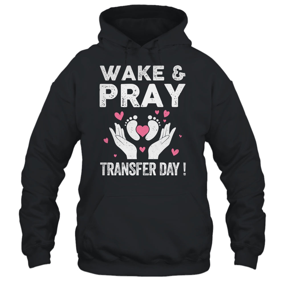 Wake Pray Transfer Day IVF Support Day For Mom Dad Wife Shirt & Hoodie | teecentury