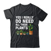 Yes I Really Do Need All These Plants Lover Gardening Women Shirt & Tank Top | teecentury