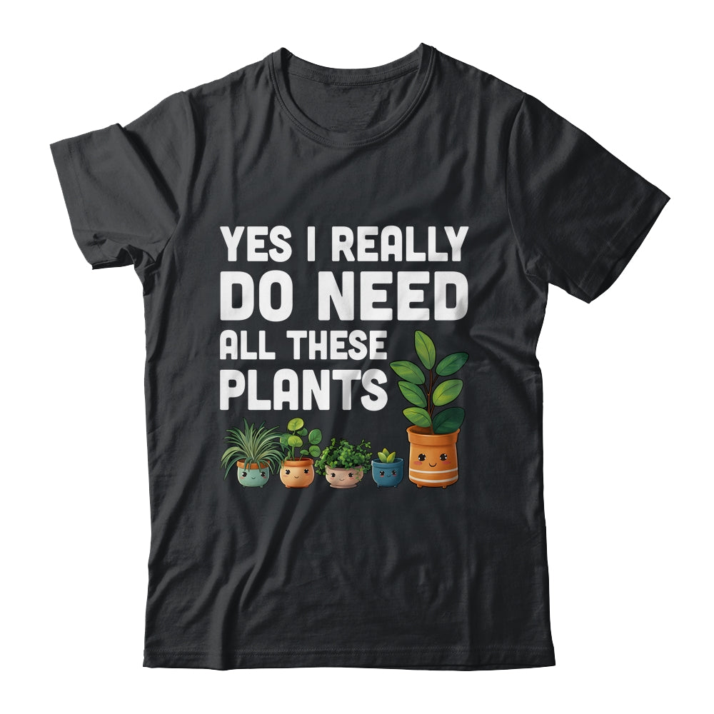 Yes I Really Do Need All These Plants Lover Gardening Women Shirt & Tank Top | teecentury