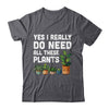 Yes I Really Do Need All These Plants Lover Gardening Women Shirt & Tank Top | teecentury