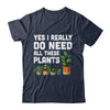 Yes I Really Do Need All These Plants Lover Gardening Women Shirt & Tank Top | teecentury