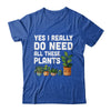 Yes I Really Do Need All These Plants Lover Gardening Women Shirt & Tank Top | teecentury