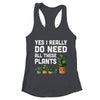Yes I Really Do Need All These Plants Lover Gardening Women Shirt & Tank Top | teecentury