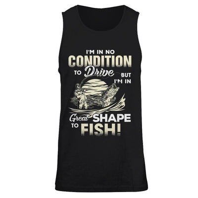 I'm In No Condition To Drive But I'm In Great Shape To Fish T-Shirt & Hoodie | Teecentury.com