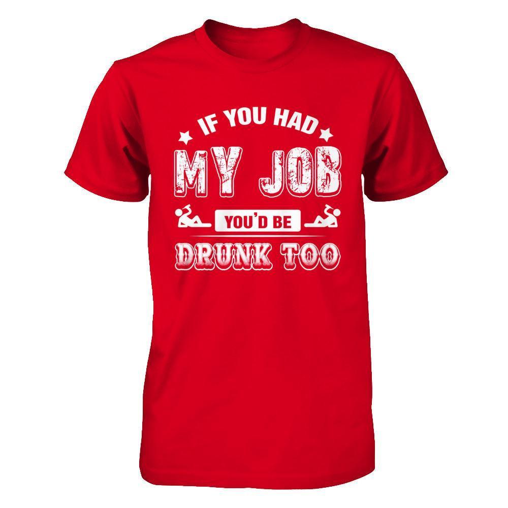 If You Had My Job You'd Be Drunk Too T-Shirt & Hoodie | Teecentury.com