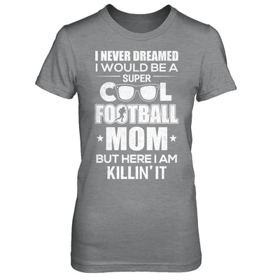 Never Dreamed I Would Be A Cool Football Mom Mothers Day T-Shirt & Hoodie | Teecentury.com