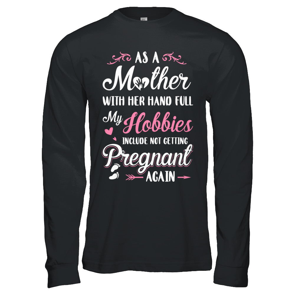 As A Mother With Her Hands Full My Hobbies Pregnant T-Shirt & Hoodie | Teecentury.com