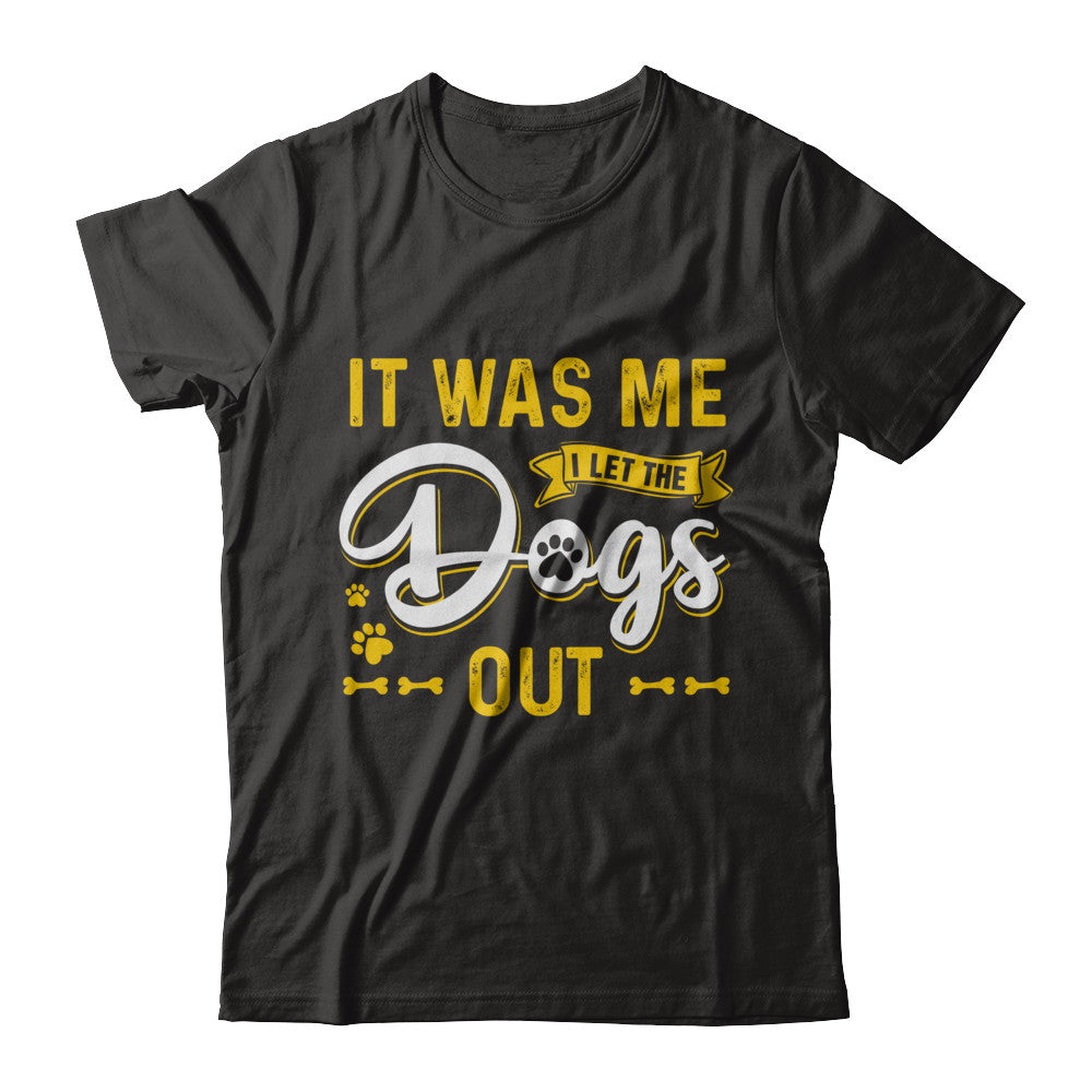It Was Me I Let The Dogs Out T-Shirt & Hoodie | Teecentury.com