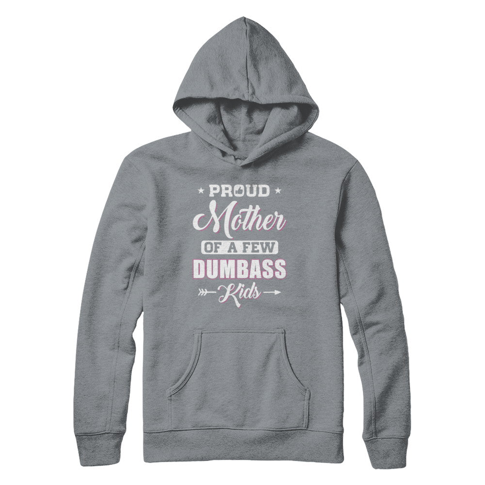 Proud Mother Of A Few Dumbass Kids Mothers Day Gift T-Shirt & Hoodie | Teecentury.com