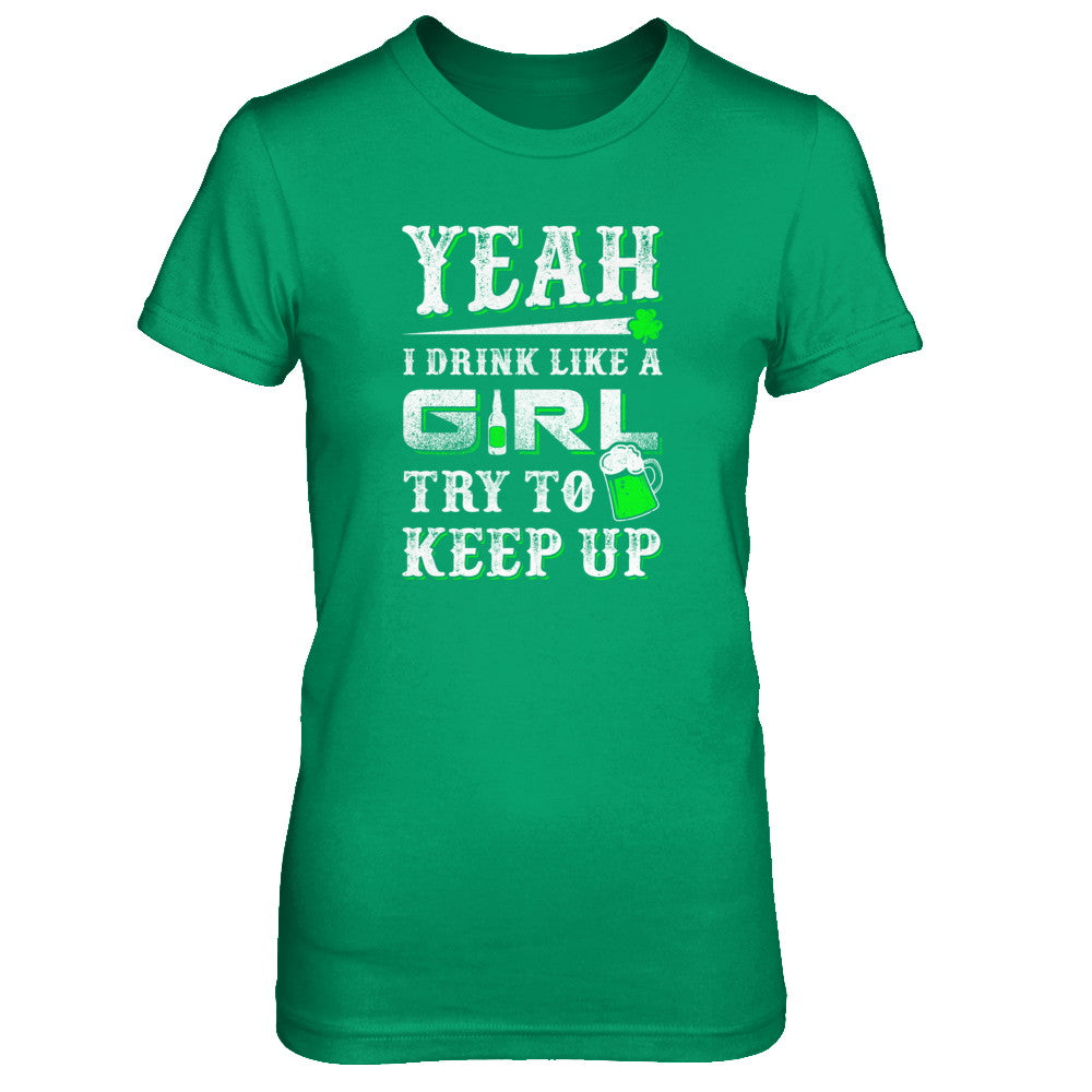 Yeah I Drink Like A Girl Try To Keep Up St Patrick Day T-Shirt & Tank Top | Teecentury.com