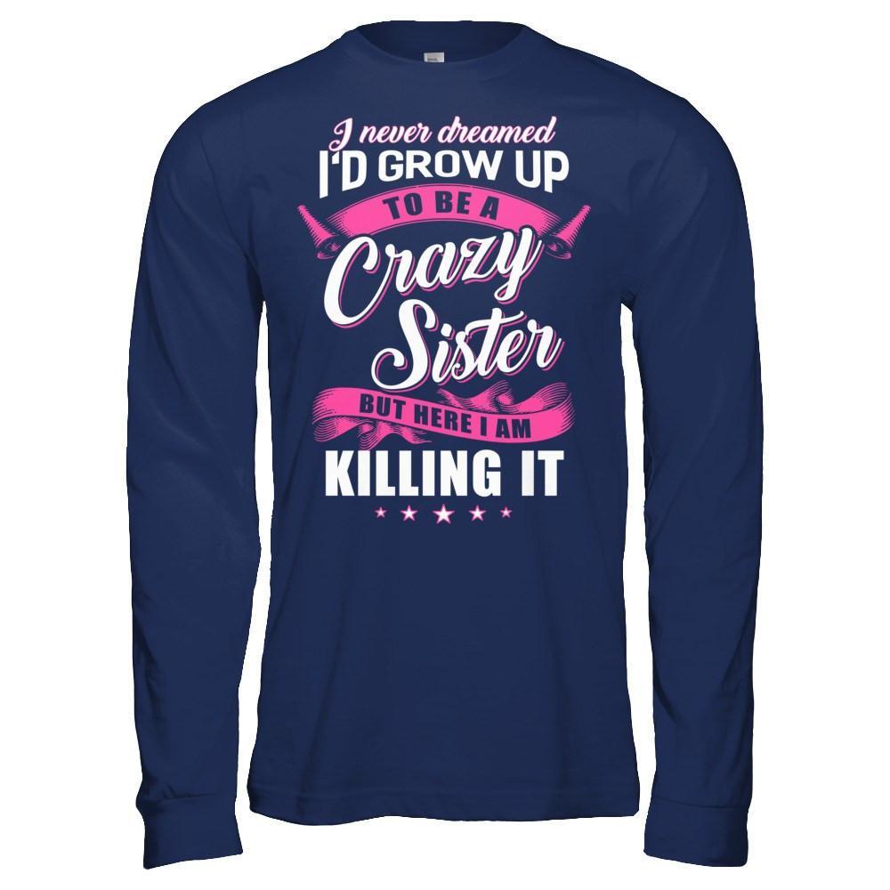 I Never Dreamed I'd Grow Up To Be A Crazy Sister T-Shirt & Hoodie | Teecentury.com