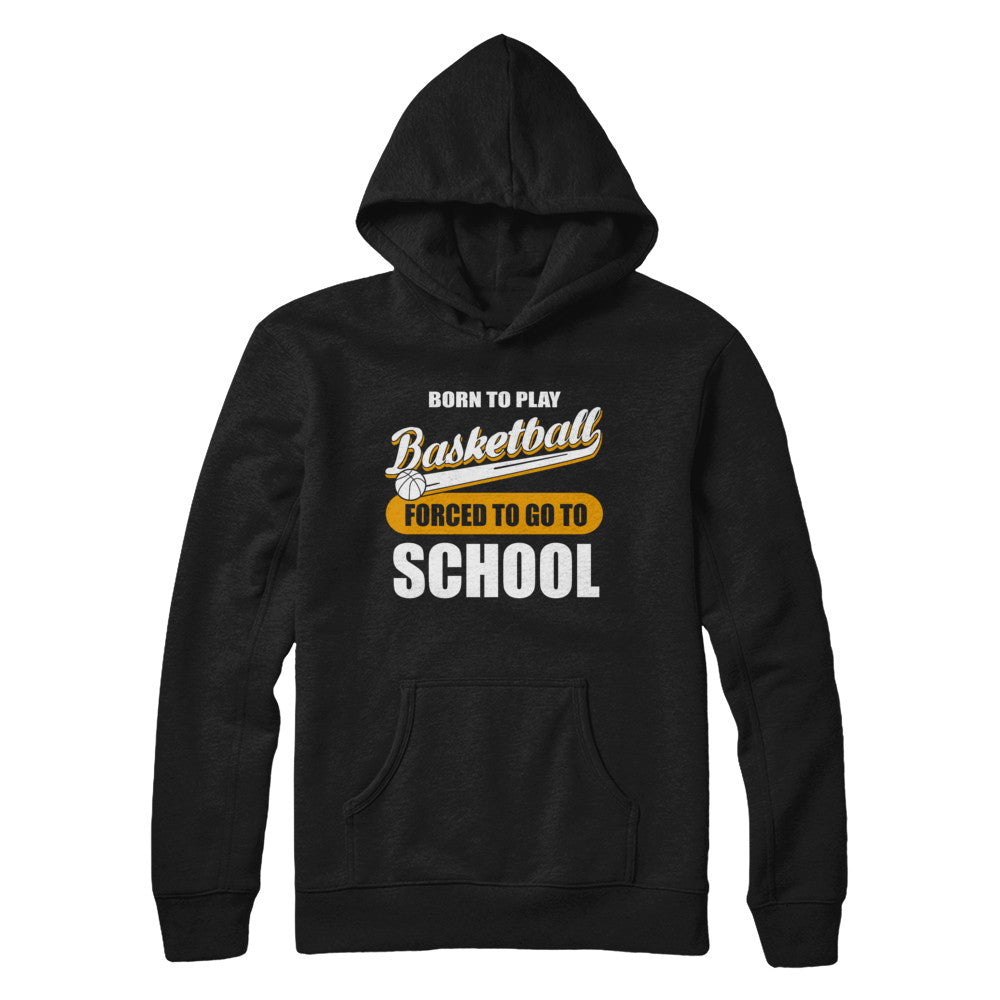 Born To Play Basketball Forced To Go To School T-Shirt & Hoodie | Teecentury.com