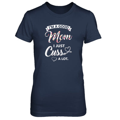 I'm A Good Mom I Just Cuss A Lot Mothers Day T-Shirt & Tank Top | Teecentury.com