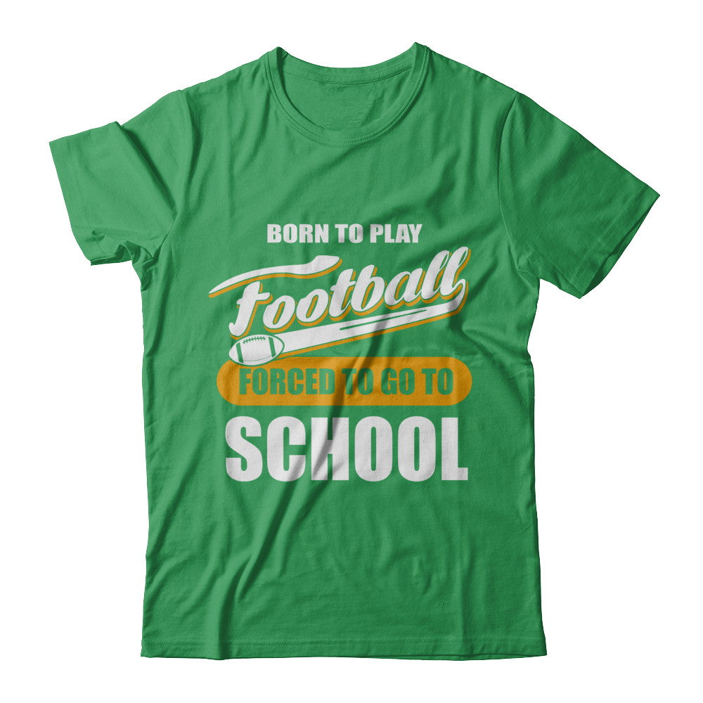 Born To Play Football Forced To Go To School T-Shirt & Hoodie | Teecentury.com