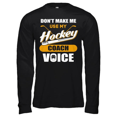 Don't Make Me Use My Hockey Coach Voice T-Shirt & Hoodie | Teecentury.com