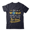In A World Where You Can Be Anything Be Kind T-Shirt & Hoodie | Teecentury.com