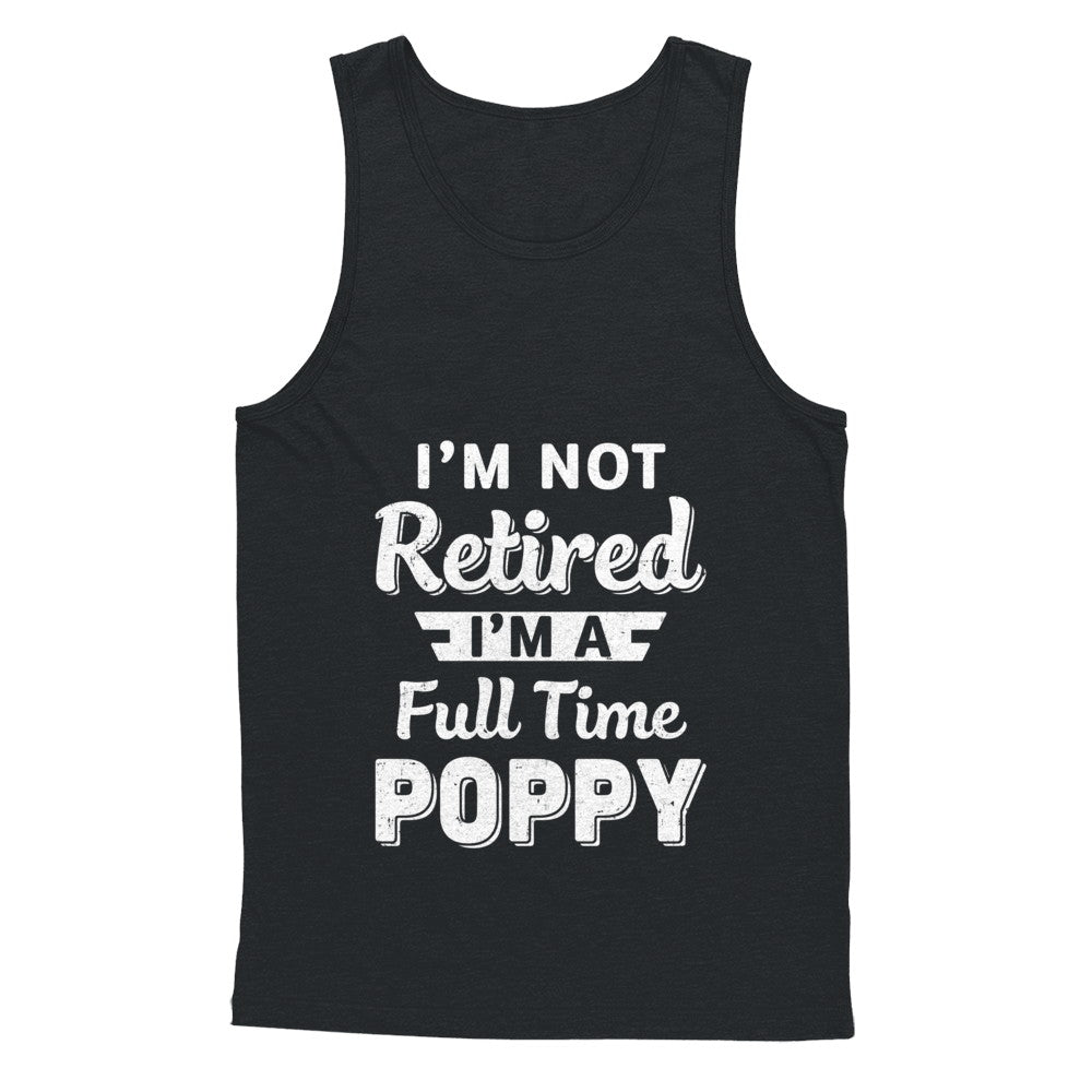 I'm Not Retired I'm A Full Time Poppy Fathers Day T-Shirt & Hoodie | Teecentury.com