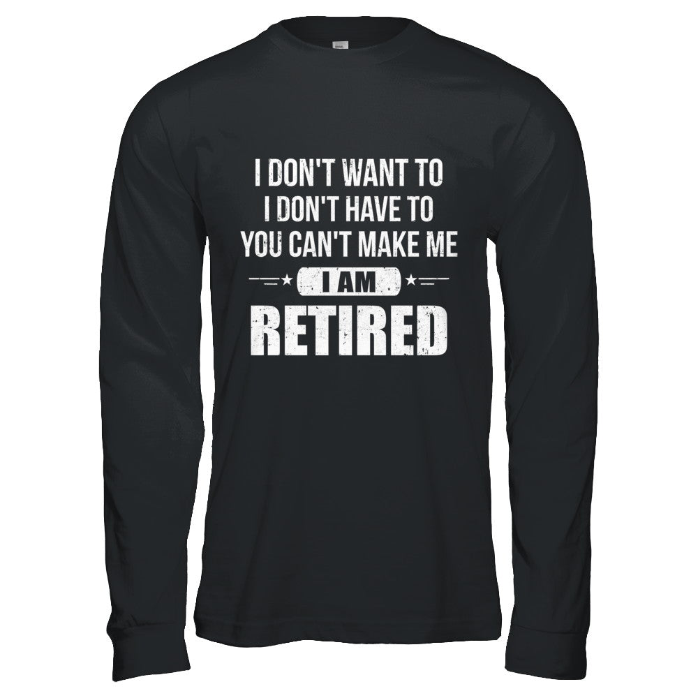 I Don't Want To Have You Can't Make Me I'm Retired T-Shirt & Hoodie | Teecentury.com
