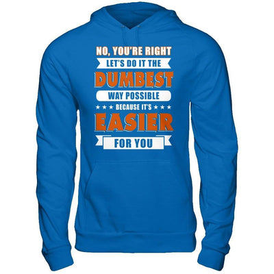 No You're Right Let's Do It The Dumbest Way Possible T-Shirt & Hoodie | Teecentury.com