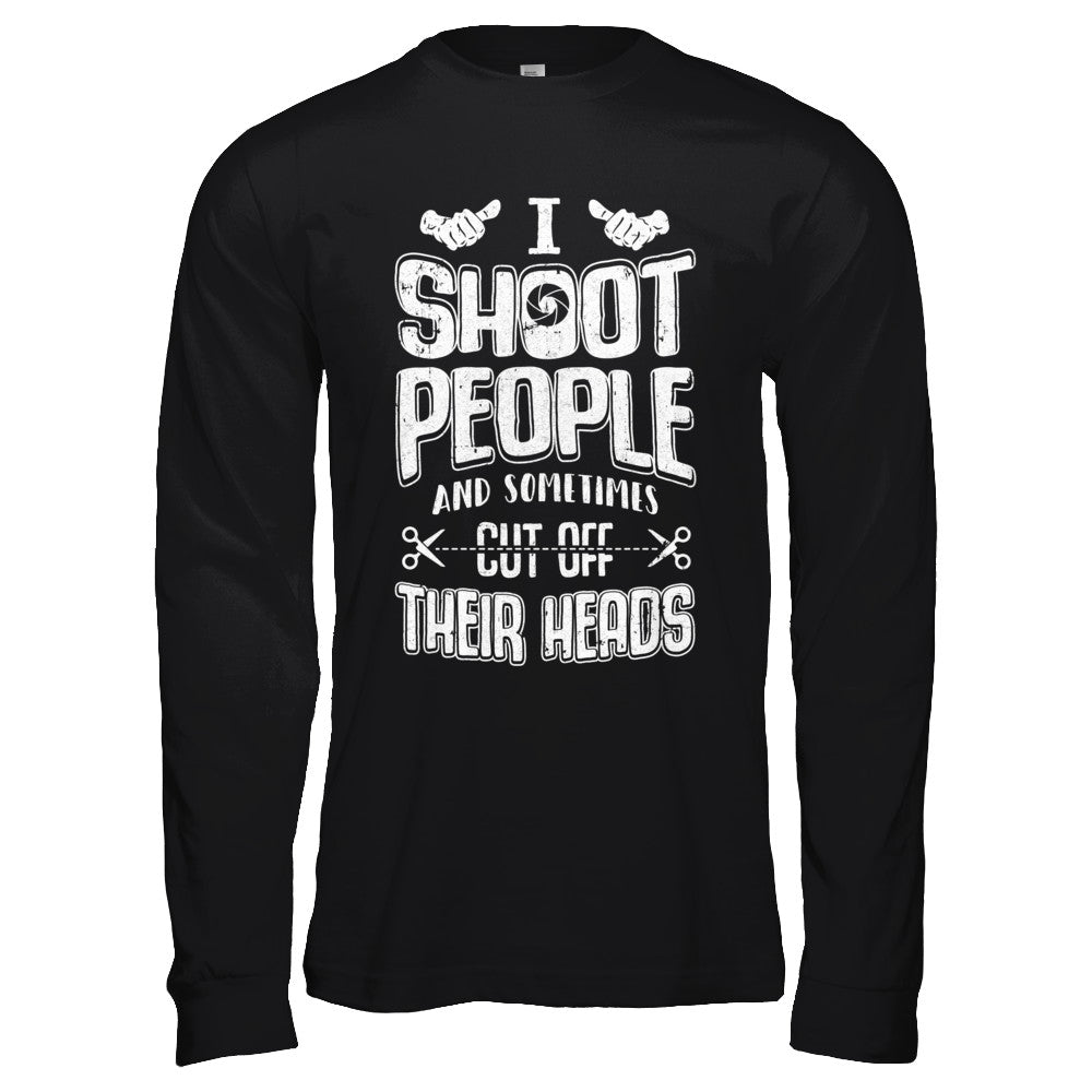I Shoot People And Sometimes Cut Off Their Heads T-Shirt & Hoodie | Teecentury.com