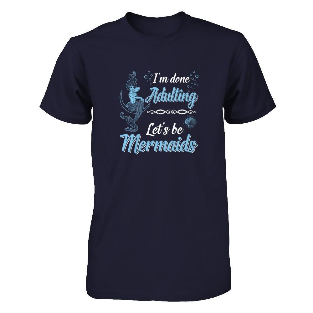 I'm Done Adulting Let's Be Mermaids T-Shirt & Tank Top | Teecentury.com