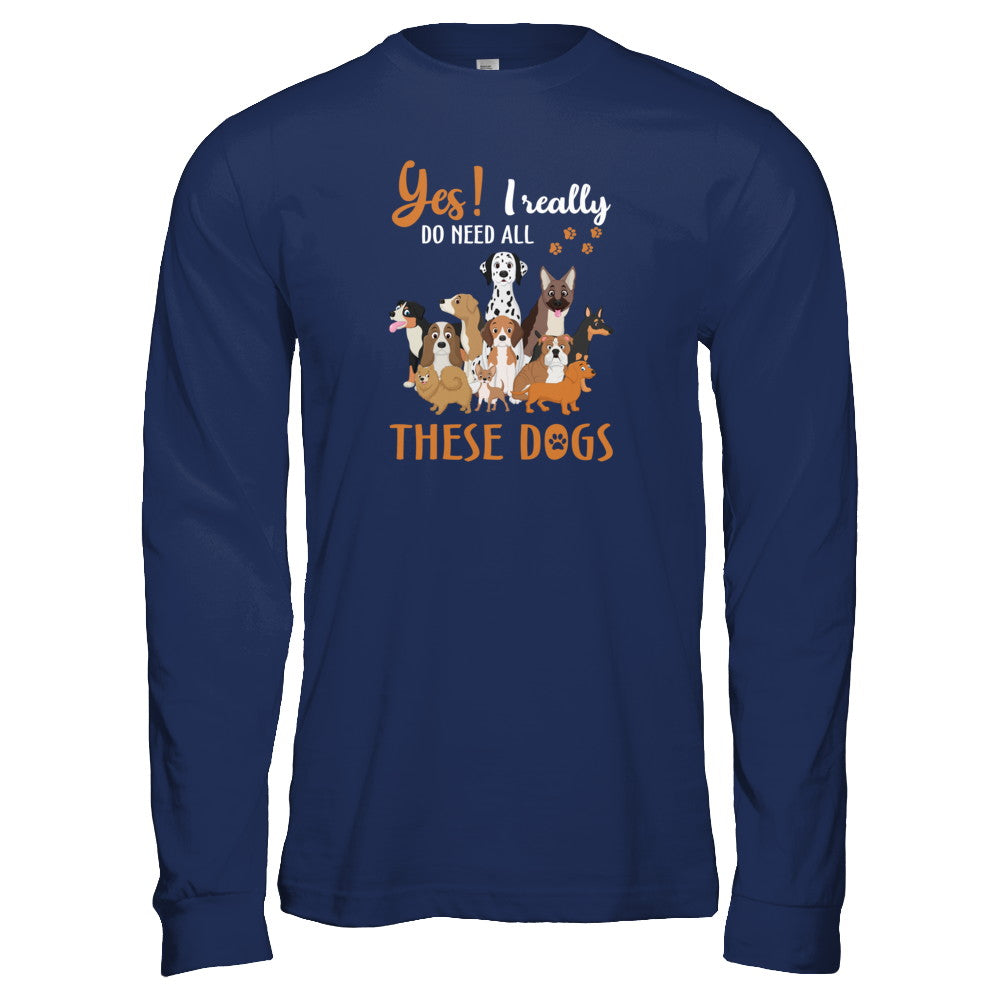 Yes I Really Do Need All These Dogs T-Shirt & Tank Top | Teecentury.com