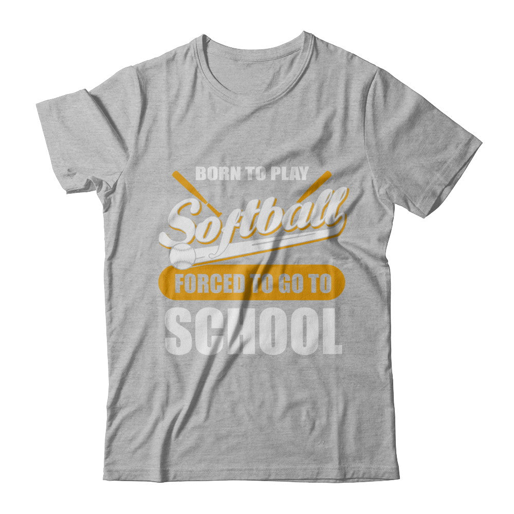 Born To Play Softball Forced To Go To School T-Shirt & Hoodie | Teecentury.com
