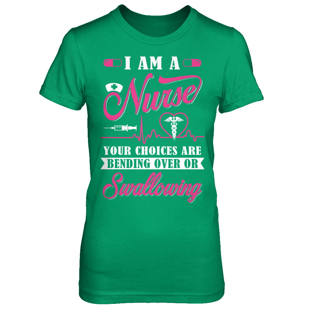 I Am A Nurse Your Choices Are Bending Over Or Swallowing T-Shirt & Hoodie | Teecentury.com