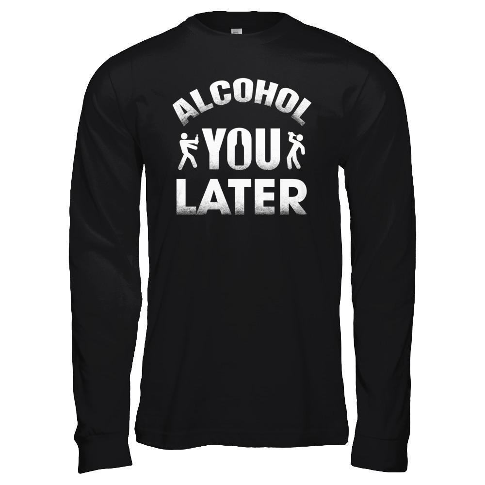 Alcohol You Later T-Shirt & Hoodie | Teecentury.com