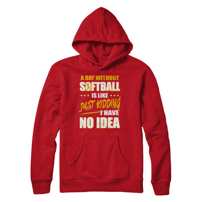 A Day Without Softball Is Like Just Kidding I Have No Idea T-Shirt & Hoodie | Teecentury.com